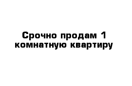 Срочно продам 1 комнатную квартиру